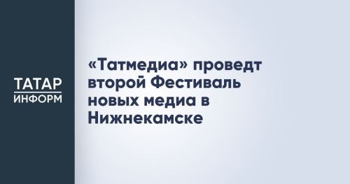 «Татмедиа» соберет медиаспециалистов на фестивале в Нижнекамске