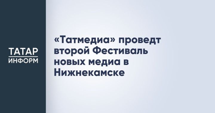 «Татмедиа» соберет медиаспециалистов на фестивале в Нижнекамске
